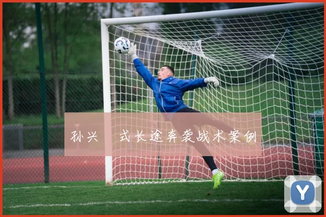 孙兴慜式长途奔袭战术案例