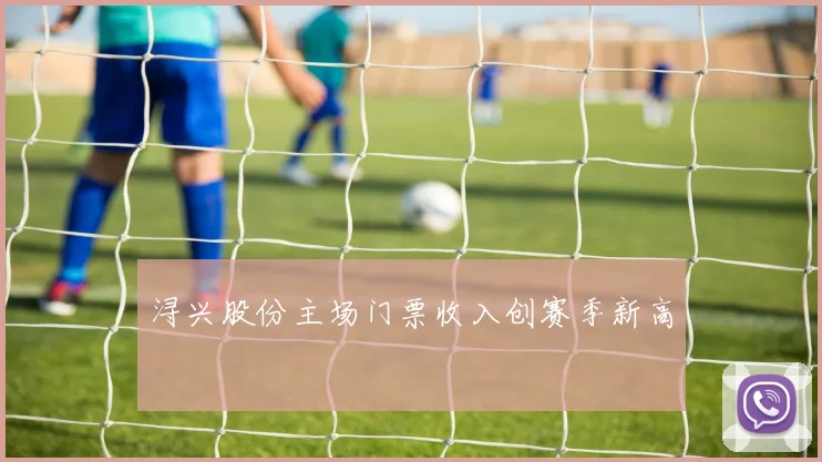 浔兴股份主场门票收入创赛季新高