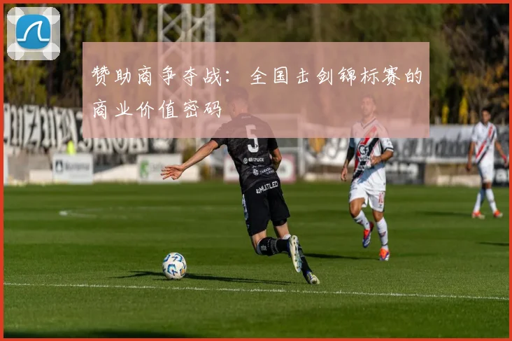 赞助商争夺战：全国击剑锦标赛的商业价值密码