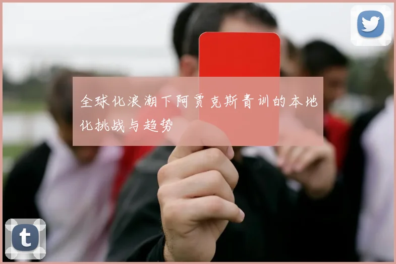 全球化浪潮下阿贾克斯青训的本地化挑战与趋势