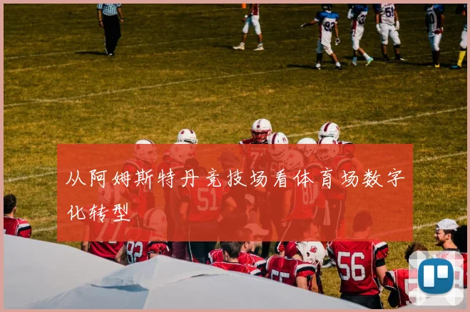 从阿姆斯特丹竞技场看体育场数字化转型