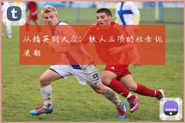 从精英到大众：铁人三项的社会化浪潮