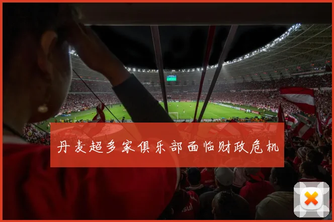丹麦超多家俱乐部面临财政危机