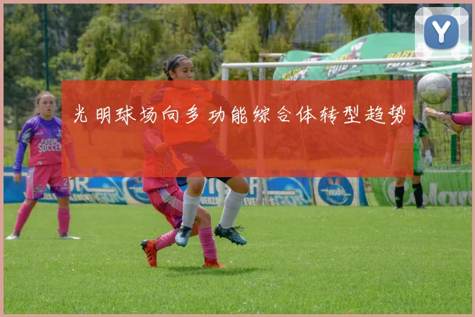 光明球场向多功能综合体转型趋势