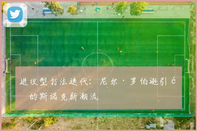 进攻型打法迭代：尼尔·罗伯逊引领的斯诺克新潮流