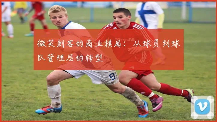 微笑刺客的商业棋局：从球员到球队管理层的转型