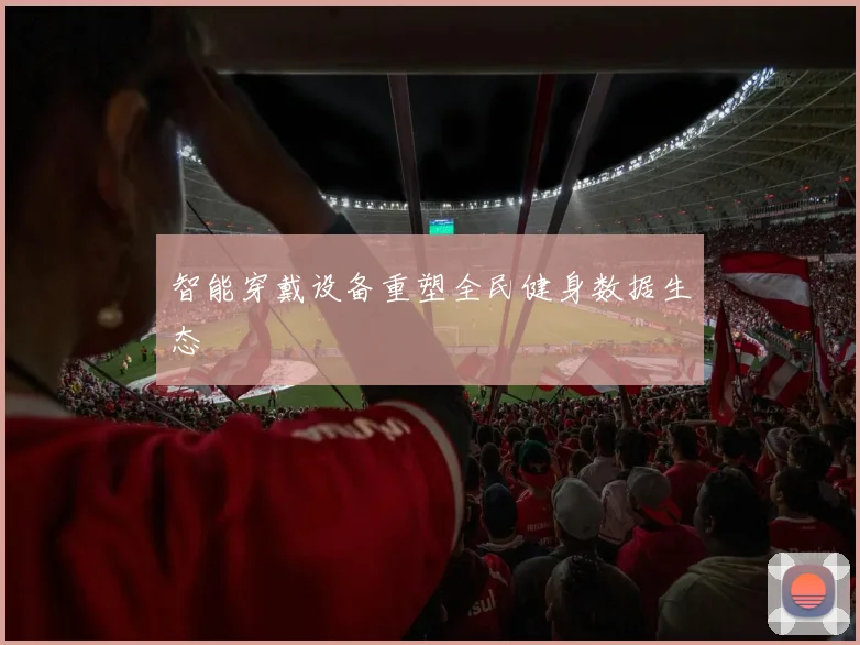 智能穿戴设备重塑全民健身数据生态