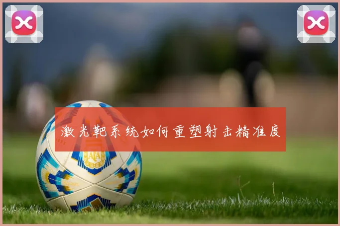 激光靶系统如何重塑射击精准度