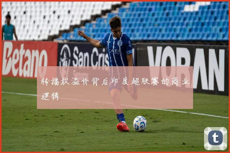 转播权溢价背后印度超联赛的商业逻辑