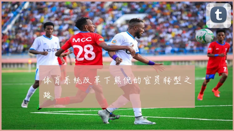 体育系统改革下熊倪的官员转型之路