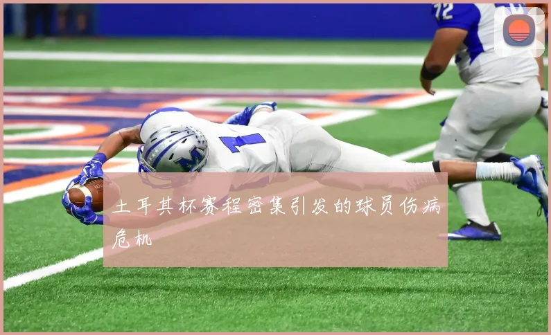 土耳其杯赛程密集引发的球员伤病危机